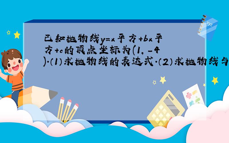 已知抛物线y=x平方+bx平方+c的顶点坐标为(1,-4).（1）求抛物线的表达式.（2）求抛物线与坐标轴的交点坐