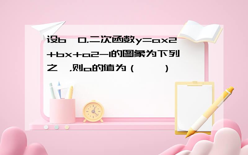 设b＞0，二次函数y=ax2+bx+a2-1的图象为下列之一，则a的值为（　　）