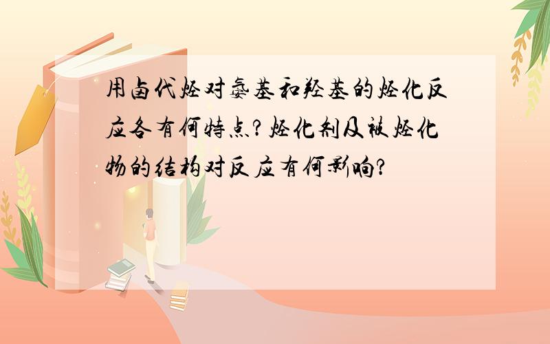 用卤代烃对氨基和羟基的烃化反应各有何特点?烃化剂及被烃化物的结构对反应有何影响?