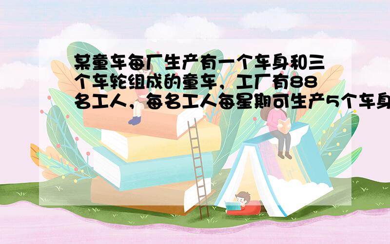 某童车每厂生产有一个车身和三个车轮组成的童车，工厂有88名工人，每名工人每星期可生产5个车身或9个车轮问如何安排这些工人