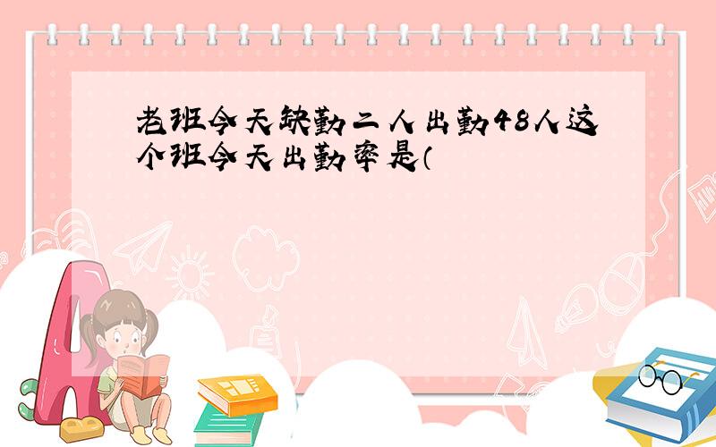 老班今天缺勤二人出勤48人这个班今天出勤率是（