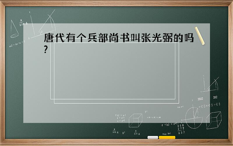 唐代有个兵部尚书叫张光弼的吗?