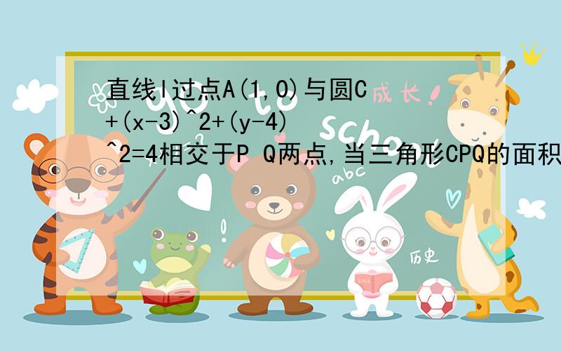 直线l过点A(1,0)与圆C+(x-3)^2+(y-4)^2=4相交于P Q两点,当三角形CPQ的面积最大时,直线l的方