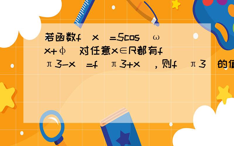 若函数f（x）=5cos（ωx+φ）对任意x∈R都有f（π3-x）=f（π3+x），则f（π3）的值为（　　）