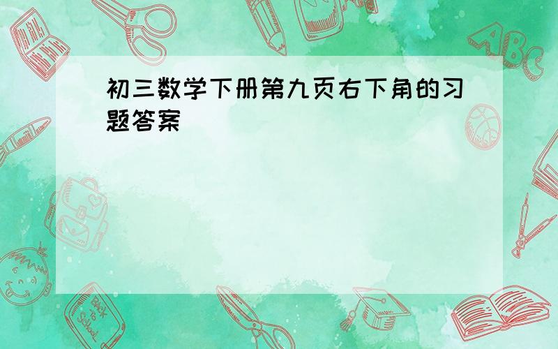 初三数学下册第九页右下角的习题答案