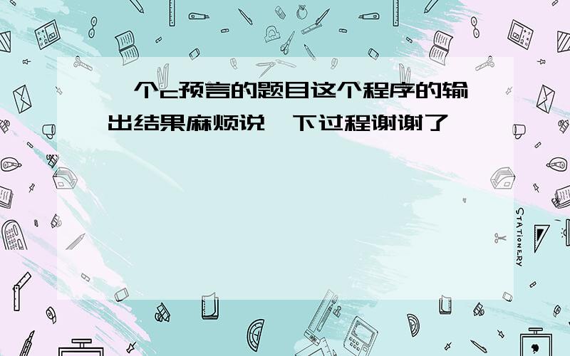 一个c预言的题目这个程序的输出结果麻烦说一下过程谢谢了