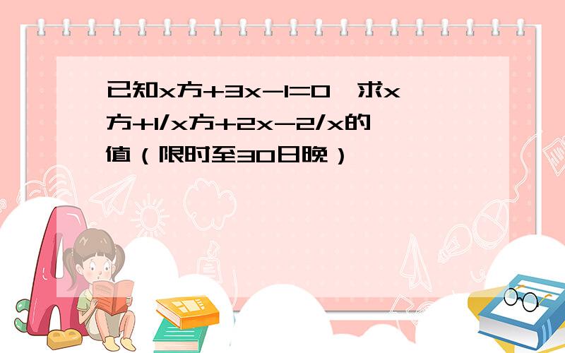 已知x方+3x-1=0,求x方+1/x方+2x-2/x的值（限时至30日晚）