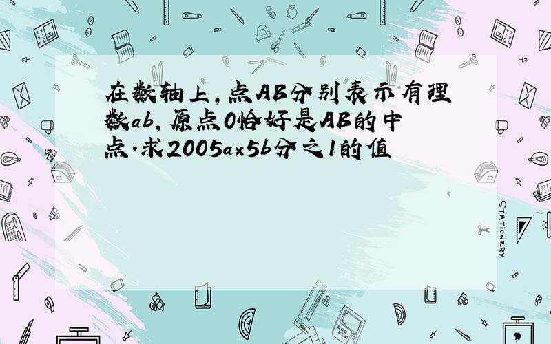 在数轴上,点AB分别表示有理数ab,原点0恰好是AB的中点.求2005a×5b分之1的值