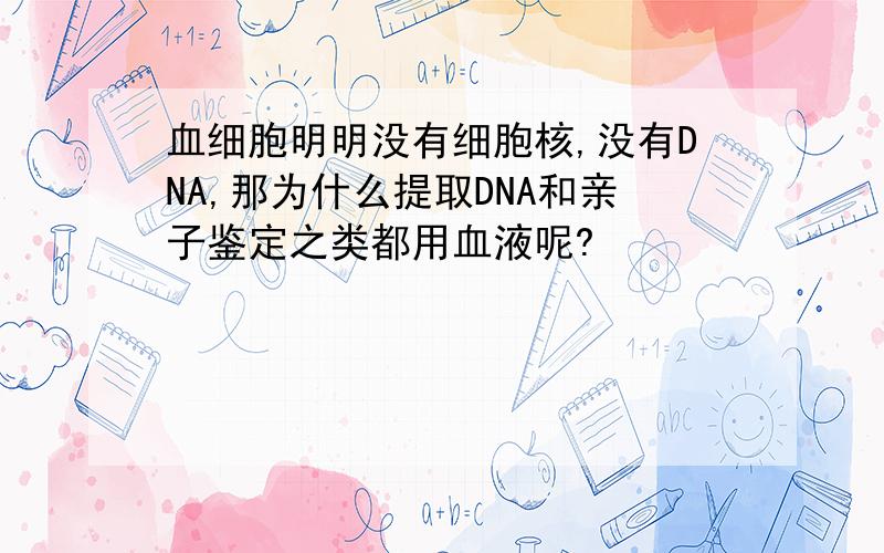 血细胞明明没有细胞核,没有DNA,那为什么提取DNA和亲子鉴定之类都用血液呢?