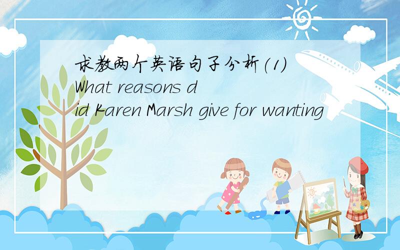 求教两个英语句子分析(1) What reasons did Karen Marsh give for wanting