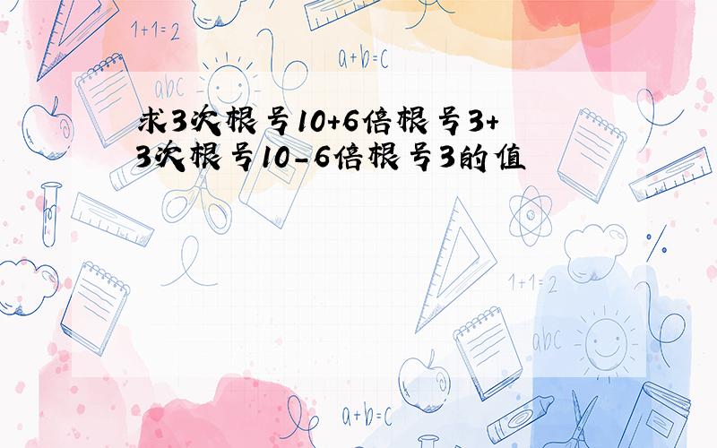 求3次根号10+6倍根号3+3次根号10-6倍根号3的值