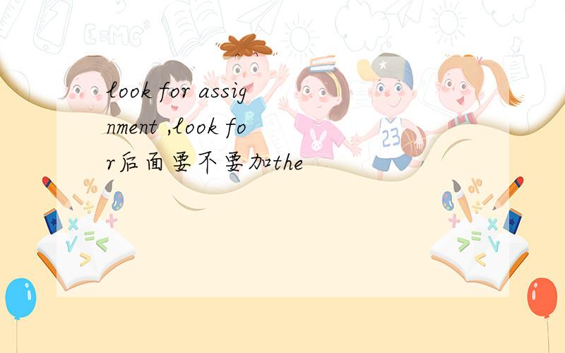 look for assignment ,look for后面要不要加the