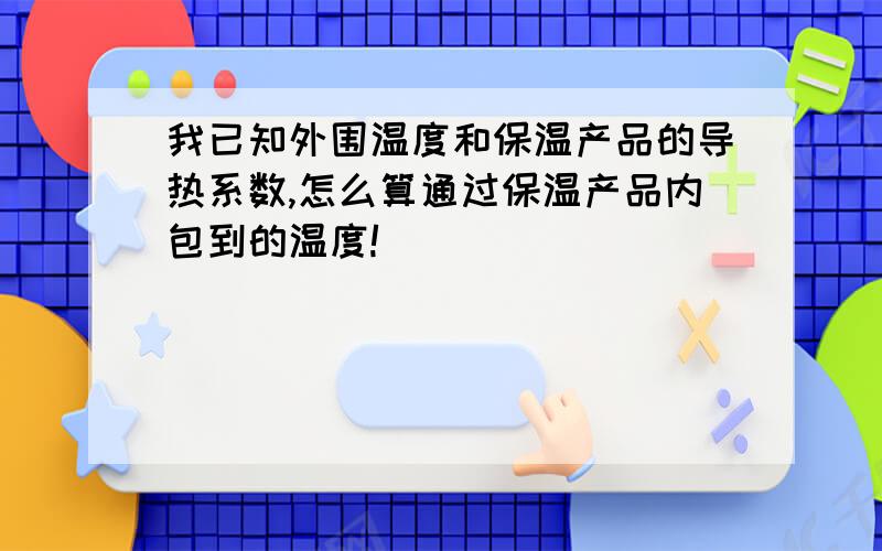 我已知外围温度和保温产品的导热系数,怎么算通过保温产品内包到的温度!