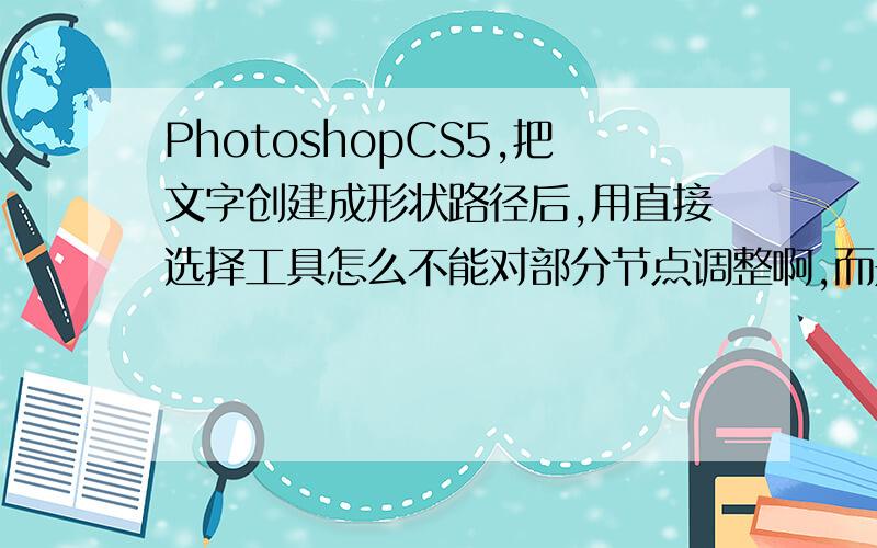 PhotoshopCS5,把文字创建成形状路径后,用直接选择工具怎么不能对部分节点调整啊,而是整个字都移动了