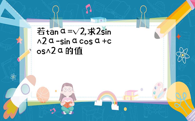 若tanα=√2,求2sin∧2α-sinαcosα+cos∧2α的值