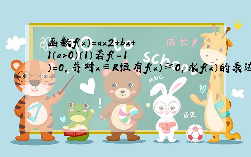 函数f（x）=ax2+bx+1（a＞0）（1）若f（-1）=0，并对x∈R恒有f（x）≥0，求f（x）的表达式；（2）在