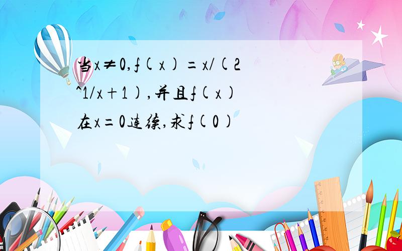 当x≠0,f(x)=x/(2^1/x+1),并且f(x)在x=0连续,求f(0)