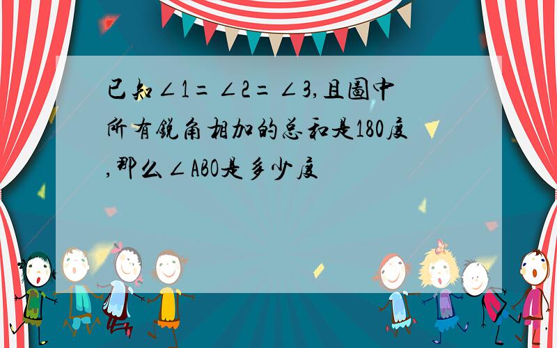 已知∠1=∠2=∠3,且图中所有锐角相加的总和是180度,那么∠ABO是多少度