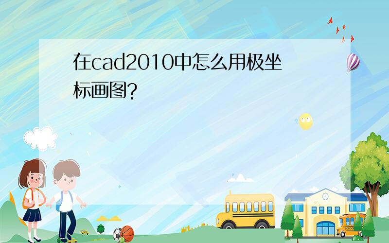 在cad2010中怎么用极坐标画图?