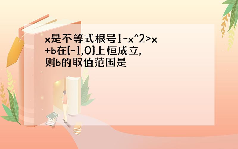 x是不等式根号1-x^2>x+b在[-1,0]上恒成立,则b的取值范围是