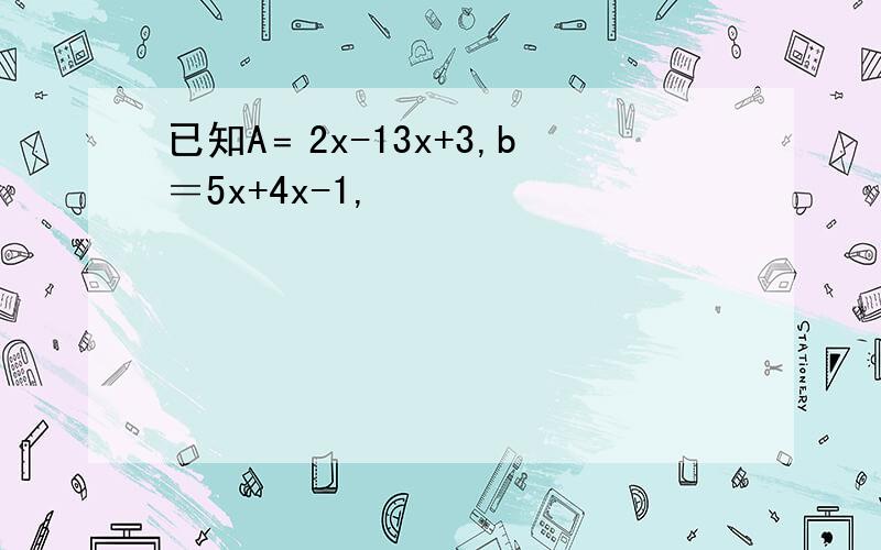 已知A﹦2x-13x+3,b＝5x+4x-1,