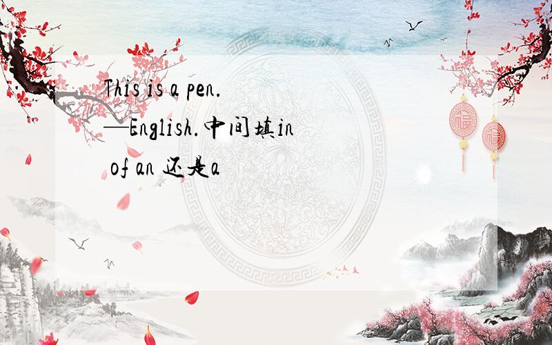 This is a pen.—English.中间填in of an 还是a