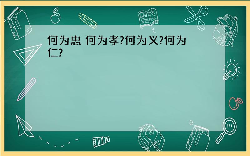 何为忠 何为孝?何为义?何为仁?