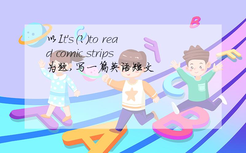 以It's（?）to read comic strips为题,写一篇英语短文