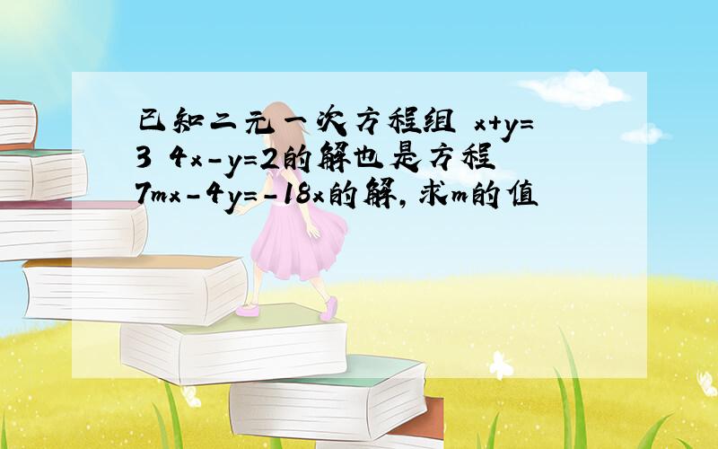 已知二元一次方程组 x+y=3 4x-y=2的解也是方程7mx-4y=-18x的解,求m的值