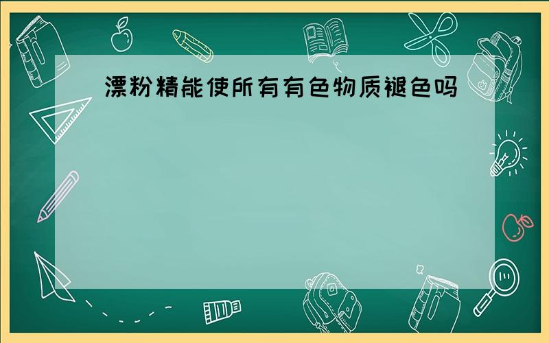 漂粉精能使所有有色物质褪色吗