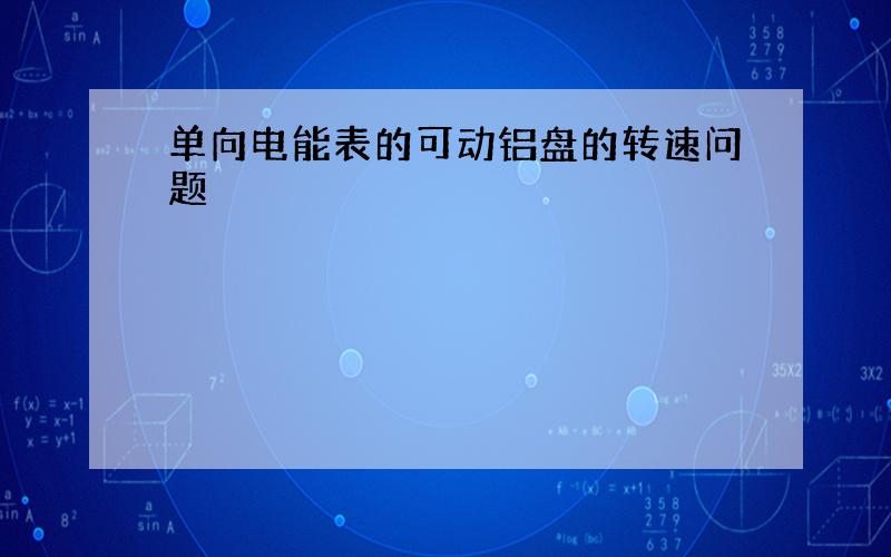 单向电能表的可动铝盘的转速问题