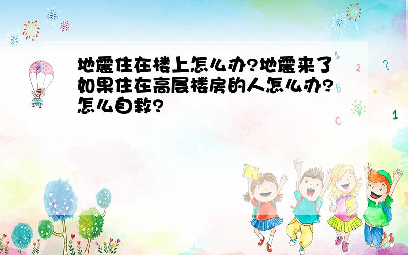 地震住在楼上怎么办?地震来了如果住在高层楼房的人怎么办?怎么自救?