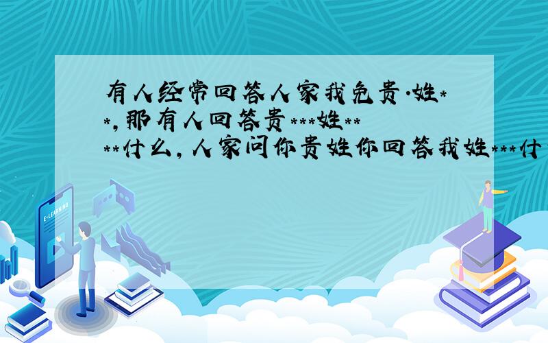 有人经常回答人家我免贵.姓**,那有人回答贵***姓****什么,人家问你贵姓你回答我姓***什么好了嘛,怎么回答我免贵