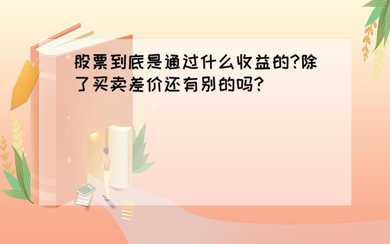 股票到底是通过什么收益的?除了买卖差价还有别的吗?