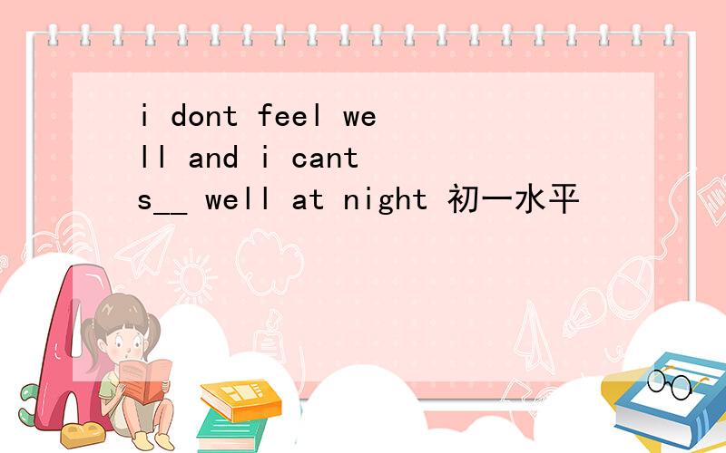 i dont feel well and i cant s__ well at night 初一水平