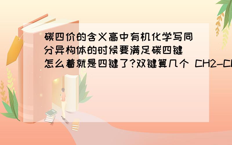 碳四价的含义高中有机化学写同分异构体的时候要满足碳四键 怎么着就是四键了?双键算几个 CH2-CH3这样算什么