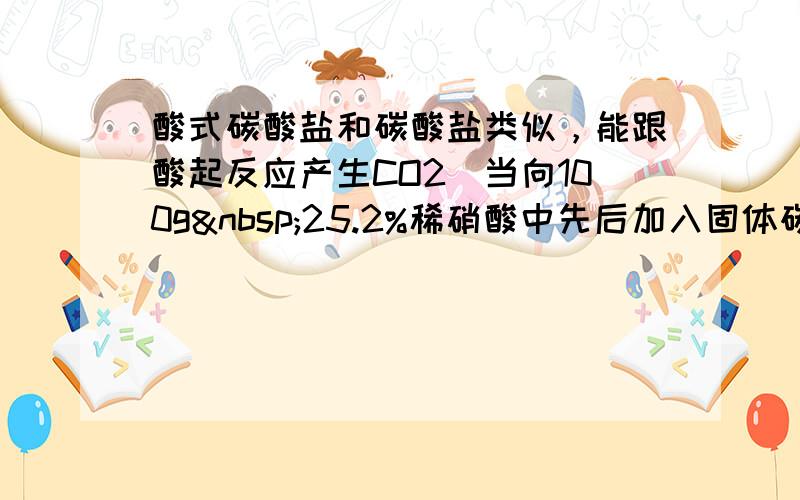 酸式碳酸盐和碳酸盐类似，能跟酸起反应产生CO2．当向100g 25.2%稀硝酸中先后加入固体碳酸氢钠（NaHC