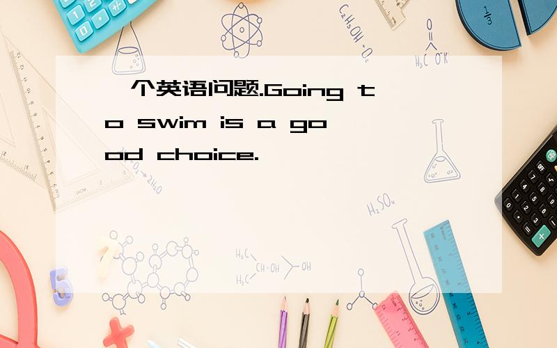 一个英语问题.Going to swim is a good choice.