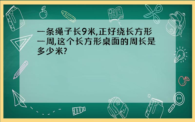 一条绳子长9米,正好绕长方形一周,这个长方形桌面的周长是多少米?