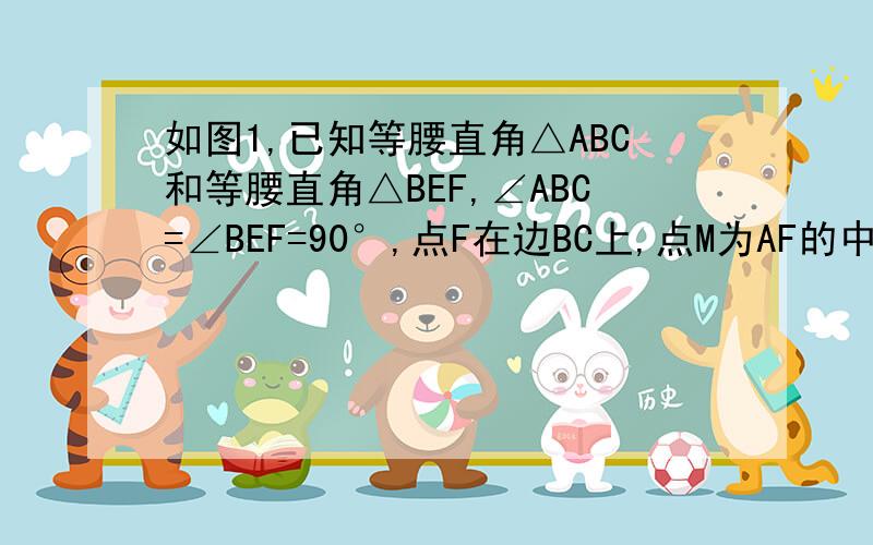 如图1,已知等腰直角△ABC和等腰直角△BEF,∠ABC=∠BEF=90°,点F在边BC上,点M为AF的中点,连EM