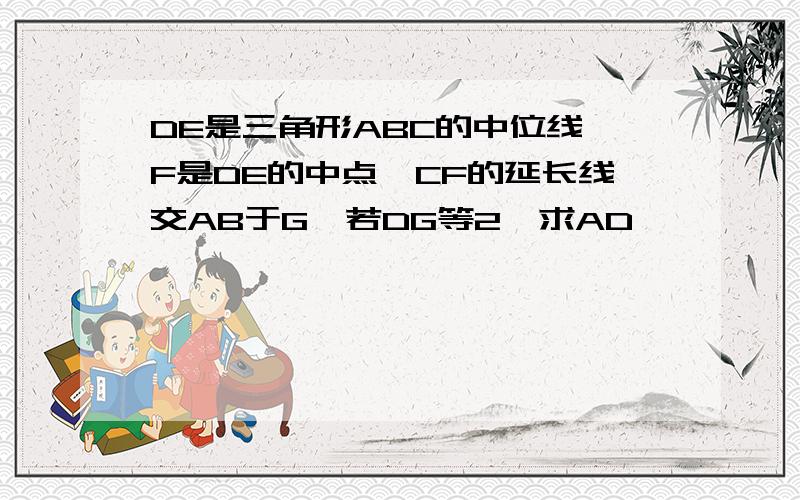 DE是三角形ABC的中位线,F是DE的中点,CF的延长线交AB于G,若DG等2,求AD