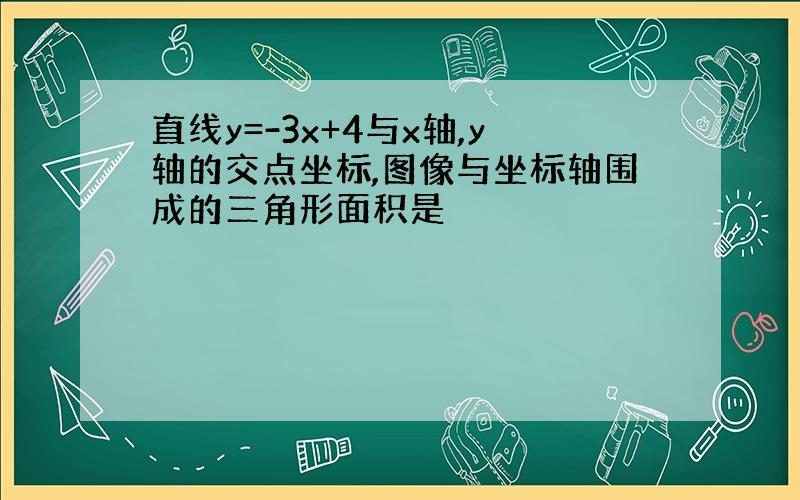 直线y=-3x+4与x轴,y轴的交点坐标,图像与坐标轴围成的三角形面积是