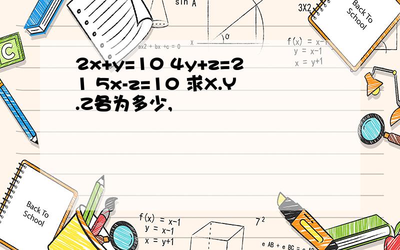 2x+y=10 4y+z=21 5x-z=10 求X.Y.Z各为多少,