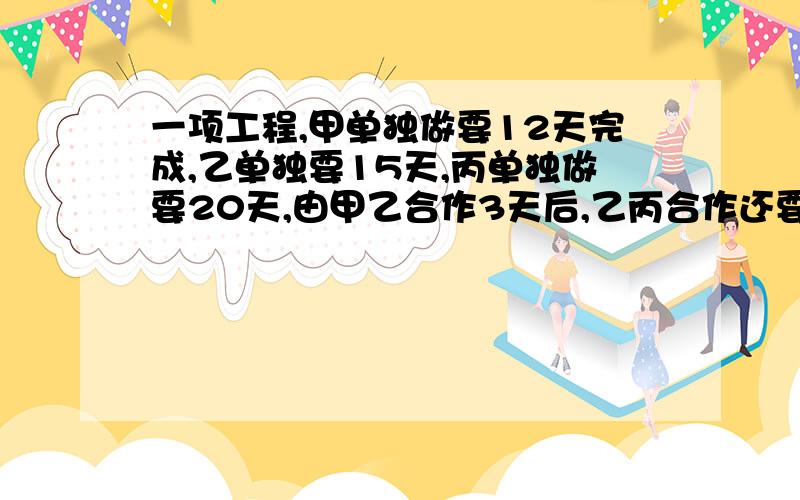 一项工程,甲单独做要12天完成,乙单独要15天,丙单独做要20天,由甲乙合作3天后,乙丙合作还要几天完成