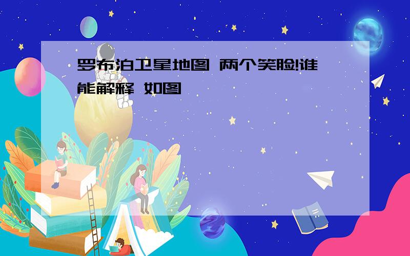 罗布泊卫星地图 两个笑脸!谁能解释 如图——