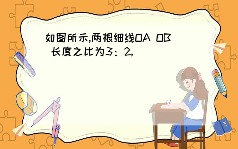 如图所示,两根细线OA OB 长度之比为3：2,