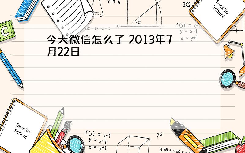 今天微信怎么了 2013年7月22日