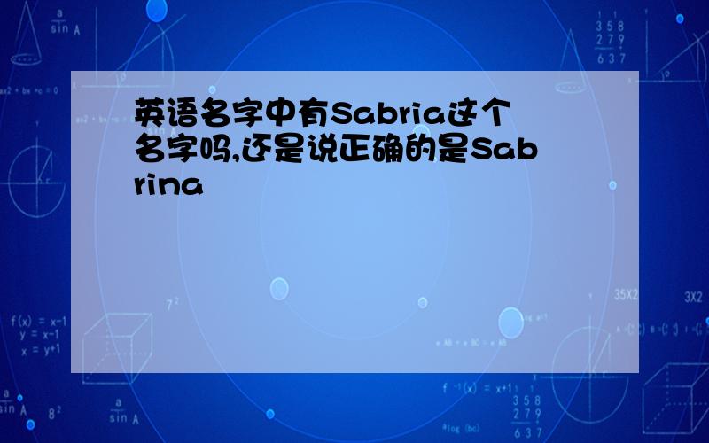 英语名字中有Sabria这个名字吗,还是说正确的是Sabrina