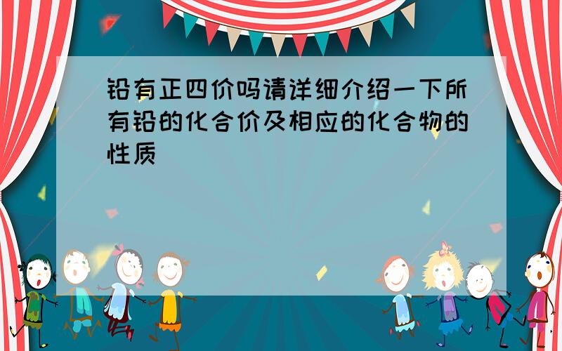 铅有正四价吗请详细介绍一下所有铅的化合价及相应的化合物的性质