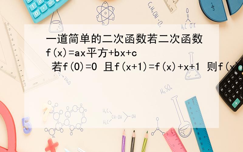 一道简单的二次函数若二次函数f(x)=ax平方+bx+c 若f(0)=0 且f(x+1)=f(x)+x+1 则f(x)的